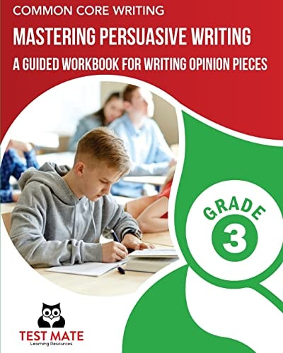 COMMON CORE WRITING Mastering Persuasive Writing, Grade 3 A Guided Workbook for Writing Opinion Pieces