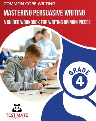 COMMON CORE WRITING Mastering Persuasive Writing, Grade 4 A Guided Workbook for Writing Opinion Pieces