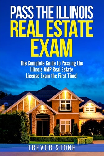 Pass the Illinois Real Estate Exam The Complete Guide to Passing the Illinois AMP Real Estate License Exam the First Time!