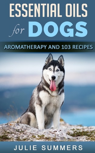 Essential Oils for Dogs Aromatherapy for Beginners and 103 Essential Oils Recipes