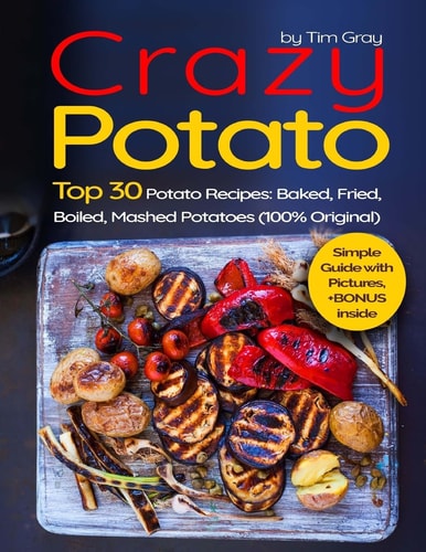Crazy Potato Top 30 Potato Recipes: Baked, Fried, Boiled, Mashed Potatoes (100% Original)