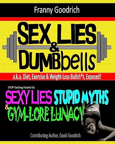 Sex, Lies, and DUMBbells Exposing Diet, Exercise, and Weight-Loss Bullsh*t