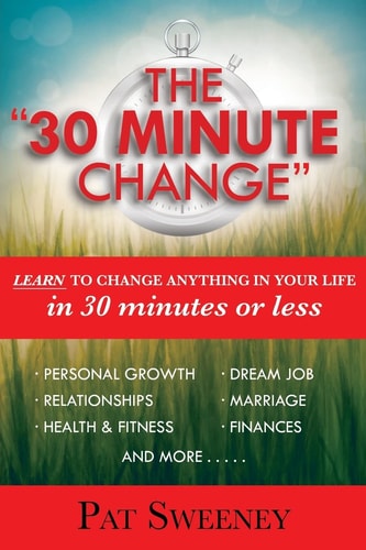The "30 Minute Change" Learn To Change Anything In Your Life In 30 Minutes Or Less