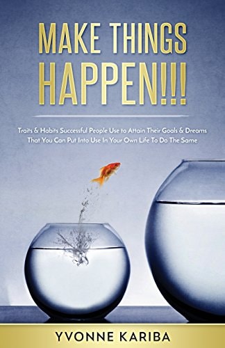 Make Things Happen!!! Traits and Habits Successful People Use to Attain Their Goals and Dreams That You Can Put Into Use in Your Own Life to Do the Same