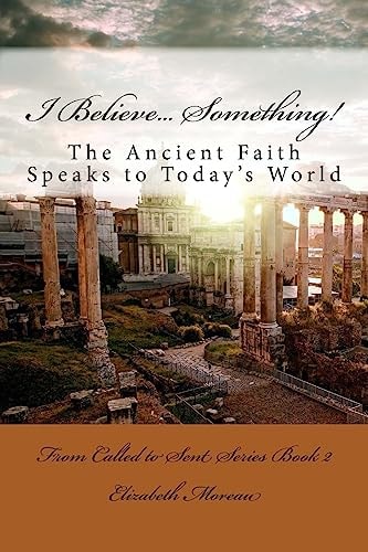 I Believe... Something! The Ancient Faith Speaks to Today's World
