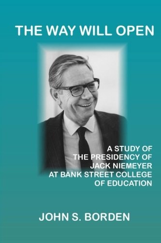 The Way Will Open A Study of the Presidency of Jack Niemeyer at Bank Street College of Education
