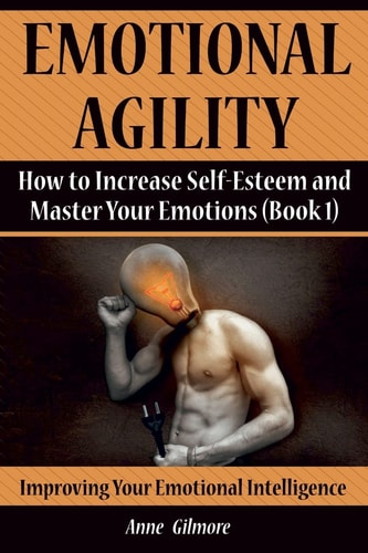 Emotional Agility How to Increase Self-Esteem and Master Your Emotions (Book 1)