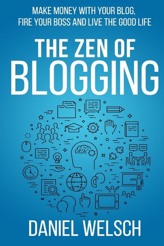 The Zen of Blogging Make Money with Your Blog, Fire Your Boss and Live the Good Life