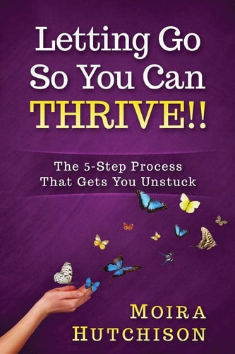 Letting Go So You Can Thrive!! The 5-Step Process That Gets You Unstuck