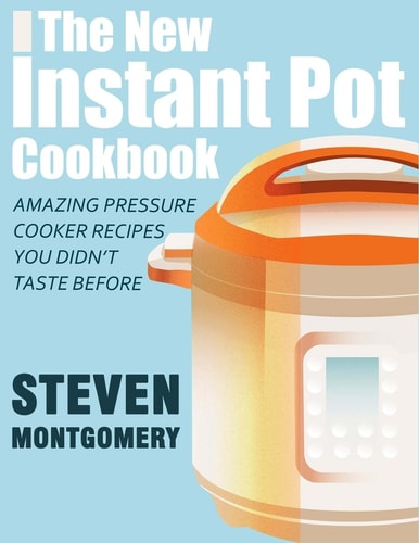 The New Instant Pot Cookbook Amazing Pressure Cooker Recipes You Didn't Taste Before (Bonus Downloadable Gift Cookbooks Included)