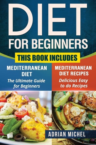 Diet for Beginners This Book Includes: Mediterranean Diet for Beginners, Mediterranean Recipes