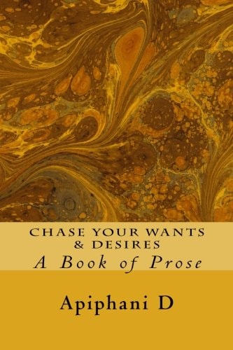 Chase Your Wants and Desires A Book of Prose