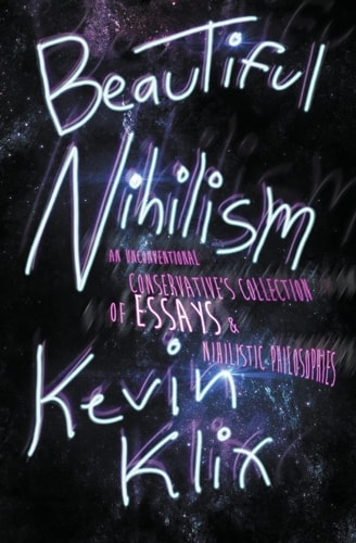 Beautiful Nihilism An Unconventional Conservative's Collection of Essays and Nihilistic Philosophies