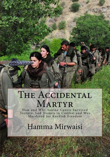 The Accidental Martyr How and Why Sakine Cansiz Survived Torture, Led Women in Combat and Was Murdered for Kurdish Freedom