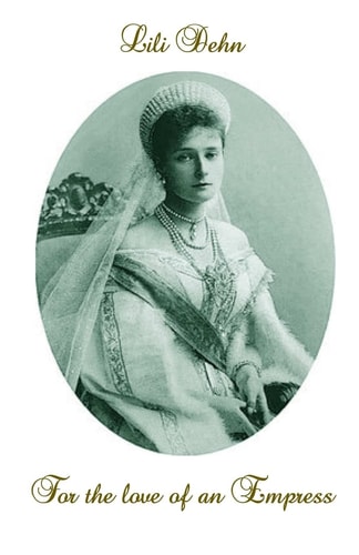 For the Love of an Empress An Intimate Portrait of Empress Alexandra of Russia