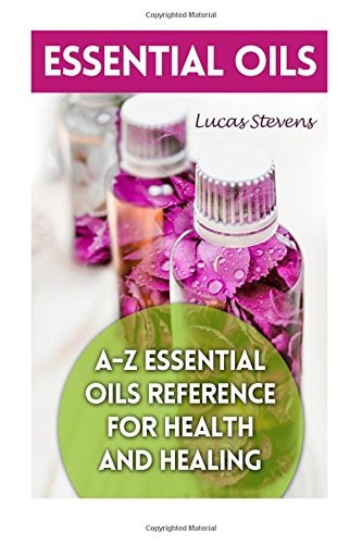 Essential Oils A-Z Essential Oils Reference for Health and Healing