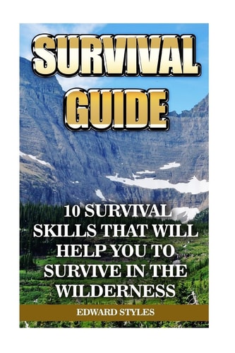 Survival Guide 10 Survival Skills That Will Help You To Survive In the Wilderness