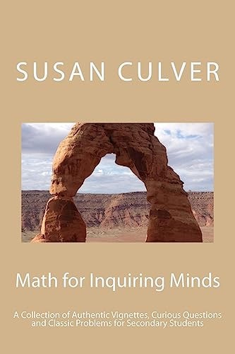 Math for Inquiring Minds A Collection of Authentic Vignettes, Curious Questions and Classic Problems for Secondary Students
