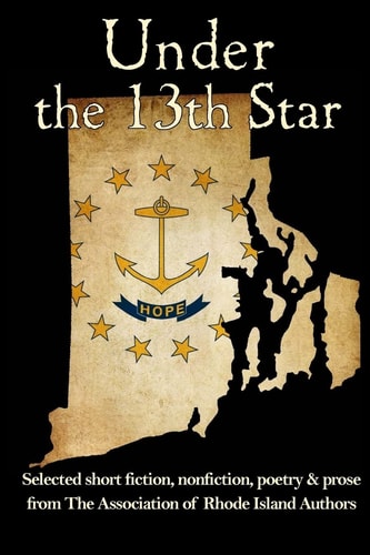 Under the 13th Star Selected Short Fiction, Nonfiction, Poetry & Prose from the Association of Rhode Island Authors