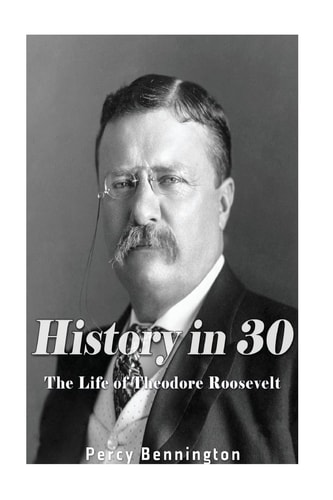 History in 30 The Life of Theodore Roosevelt
