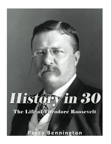 History in 30 The Life of Theodore Roosevelt