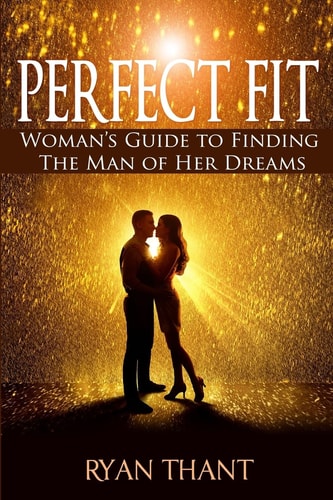 Perfect Fit Woman's Guide to Finding The Man of Her Dreams (Master Your Love Life and Get The Happiness You Deserve)