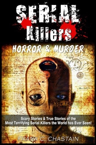 Serial Killers Horror and Murder: Scary and True Stories of the Most Terrifying Serial Killers the World Has Ever Seen!