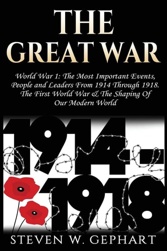 The Great War Military History: An Overview of The Most Important Battles, Leaders and People - All Shaping the History of Warfare and The Art of War