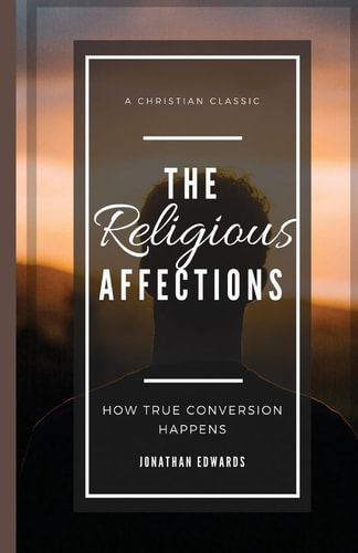 The Religious Affections How True Conversion Happens