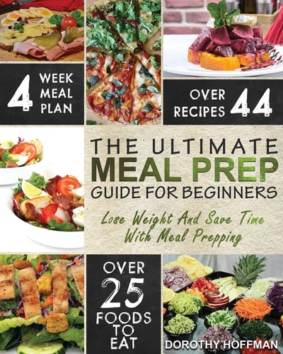 Meal Prep The Essential Meal Prep Guide For Beginners - Lose Weight And Save Time By Meal Prepping