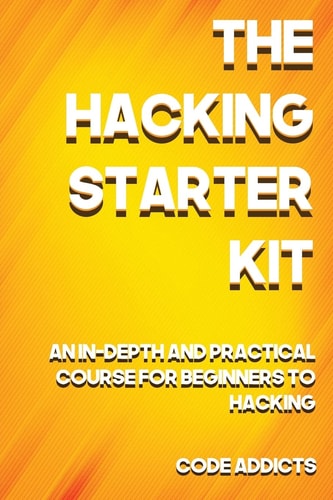 The Hacking Starter Kit An In-Depth and Practical Course for Beginners to Ethical Hacking. Including Detailed Step-by-step Guides and Practical Demonstrations