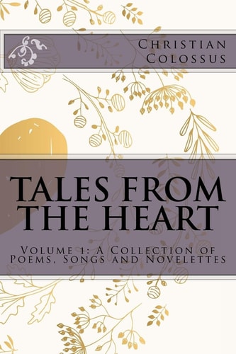 Tales from the Heart Volume 1: a Collection of Poems, Songs and Novelettes