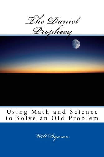 The Daniel Prophecy Using Math and Science to Solve an Old Problem