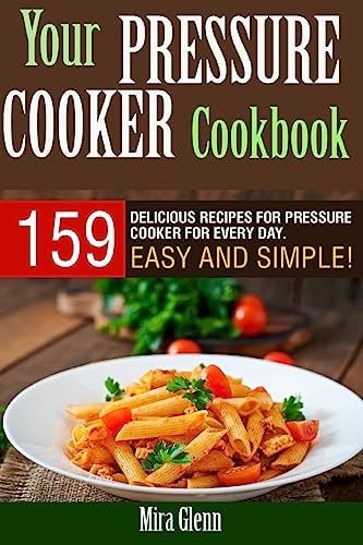 Your Pressure Cooker Cookbook 159 Delicious Recipes for Pressure Cooker for Every Day. Easy and Simple!