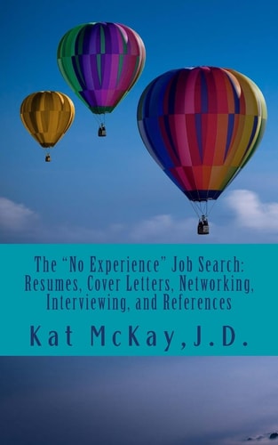 The "No Experience" Job Search Resumes, Cover Letters, Networking, Interviewing, and References