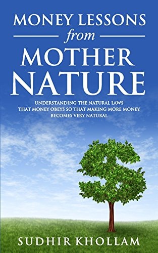 Money Lessons from Mother Nature Understanding the Natural Laws That Money Obeys So That Making More Money Becomes Very Natural