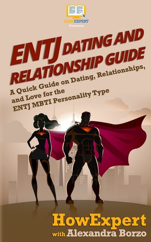 ENTJ Dating and Relationships Guide A Quick Guide on Dating, Relationships, and Love for the ENTJ MBTI Personality Type