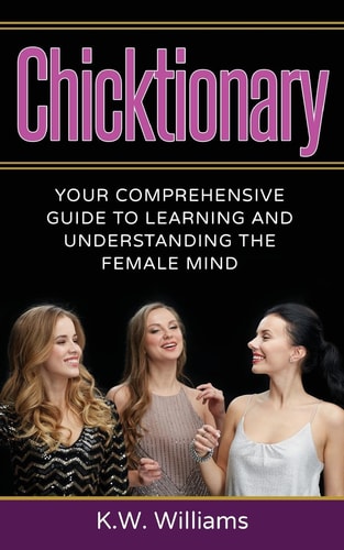 Chicktionary Your Comprehensive Guide To Learning And Understanding The Female Mind