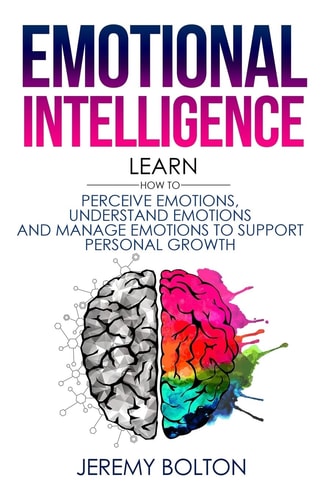 Emotional Intelligence Learn How to Perceive Emotions, Understand Emotions, and Manage Emotions to Support Personal Growth