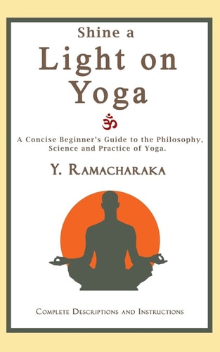 Shine a Light on Yoga A Concise Beginner's Guide to the Philosophy, Science and Practice of Yoga