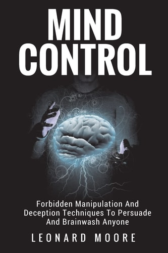 Mind Control Forbidden Manipulation And Deception Techniques To Persuade And Brainwash Anyone