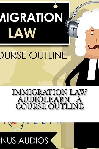 Immigration Law AudioLearn - a Course Outline