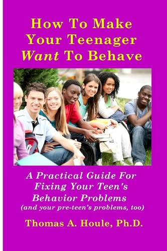 How to Make Your Teenager Want to Behave A Practical Guide for Fixing Your Teen's Behavior Problems (and Your Pre-Teen's Problems, Too)