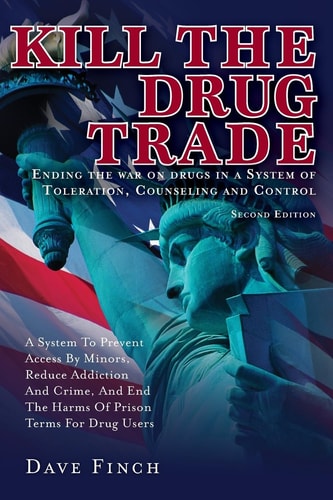 Kill the Drug Trade Ending the War on Drugs in a System of Toleration, Counseling and Control a System to Prevent Access by Minors, Reduce Addiction and Crime, and End the Harms of Prison Terms for Drug Users