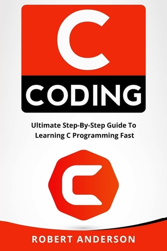C Coding Ultimate Step-By-Step Guide to Learning C Programming Fast