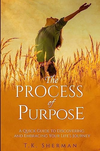 The Process of Purpose A Quick Guide to Discovering and Embracing Your Life's Journey