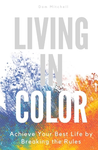 Living In Color Achieve Your Best Life by Breaking the Rules