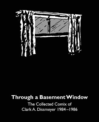 Through a Basement Window The Collected Comix of Clark A. Dissmeyer 1984-1986