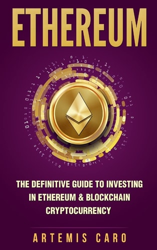 Ethereum: the Definitive Guide to Investing in Ethereum and Blockchain Cryptocurrency Includes Blueprint Fintech Contracts