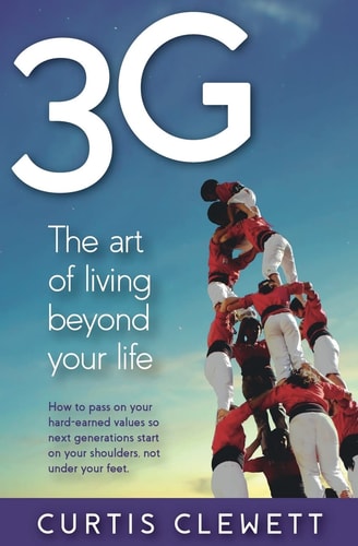 3g The Art of Living Beyond Your Life: How to Pass on Your Hard-earned Values So Next Generations Start on Your Shoulder, Not Under Your Feet.